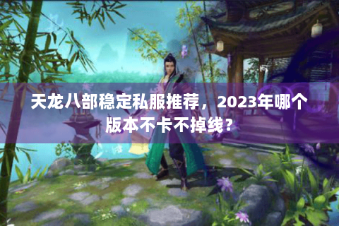 天龙八部稳定私服推荐，2023年哪个版本不卡不掉线？