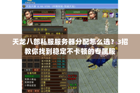天龙八部私服服务器分配怎么选?3招教你找到稳定不卡顿的专属服 天龙八部私服服务器分配怎么选?3招教你找到稳定不卡顿的专属服