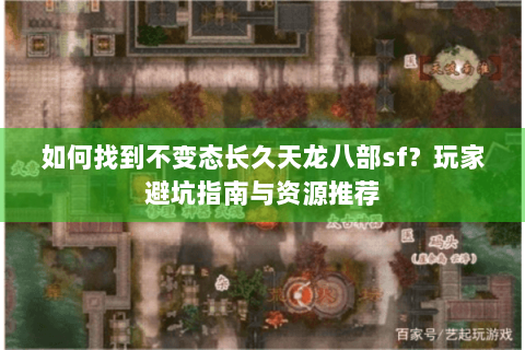 如何找到不变态长久天龙八部sf?玩家避坑指南与资源推荐 如何找到不变态长久天龙八部sf?玩家避坑指南与资源推荐
