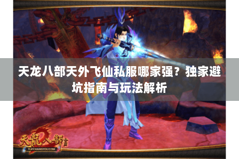 天龙八部天外飞仙私服哪家强?独家避坑指南与玩法解析 天龙八部天外飞仙私服哪家强?独家避坑指南与玩法解析