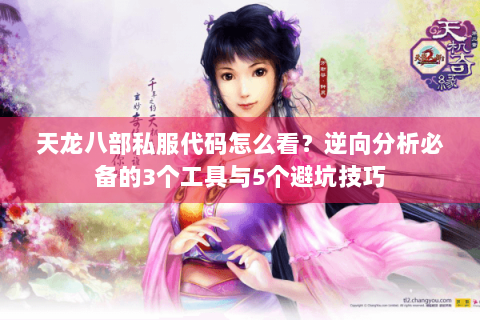 天龙八部私服代码怎么看？逆向分析必备的3个工具与5个避坑技巧