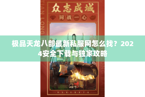 极品天龙八部最新私服网怎么找?2024安全下载与独家攻略 极品天龙八部最新私服网怎么找?2024安全下载与独家攻略