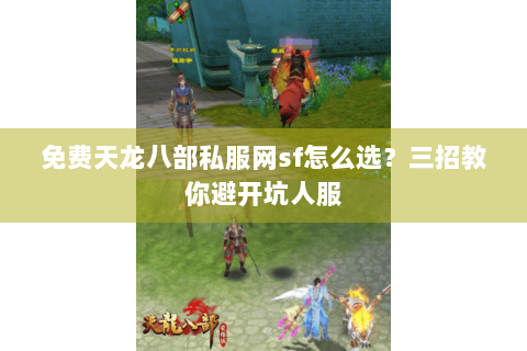 免费天龙八部私服网sf怎么选？三招教你避开坑人服