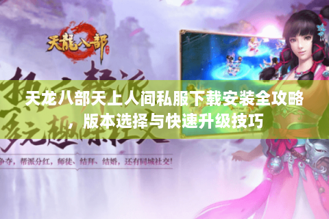 天龙八部天上人间私服下载安装全攻略,版本选择与快速升级技巧 天龙八部天上人间私服下载安装全攻略,版本选择与快速升级技巧