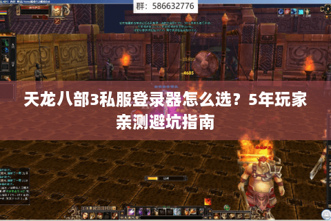天龙八部3私服登录器怎么选?5年玩家亲测避坑指南 天龙八部3私服登录器怎么选?5年玩家亲测避坑指南