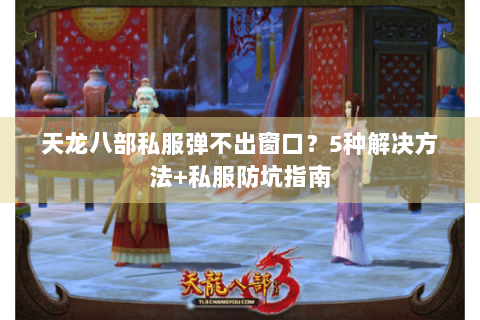 天龙八部私服弹不出窗口？5种解决方法+私服防坑指南