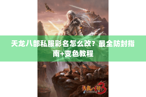 天龙八部私服彩名怎么改?最全防封指南+变色教程 天龙八部私服彩名怎么改?最全防封指南+变色教程