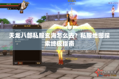 天龙八部私服玄海怎么去?私服地图探索终极指南 天龙八部私服玄海怎么去?私服地图探索终极指南