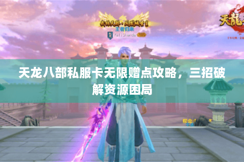 天龙八部私服卡无限赠点攻略,三招破解资源困局 天龙八部私服卡无限赠点攻略,三招破解资源困局