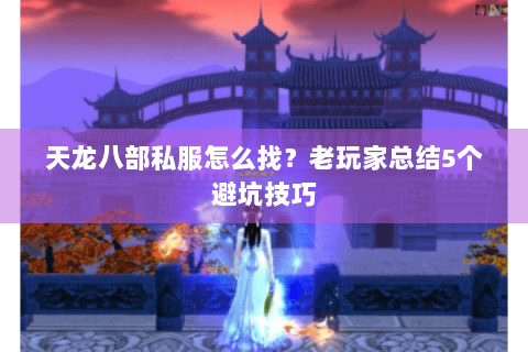 天龙八部私服怎么找？老玩家总结5个避坑技巧