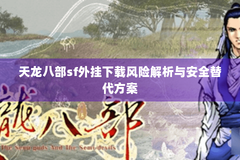 天龙八部sf外挂下载风险解析与安全替代方案 天龙八部sf外挂下载风险解析与安全替代方案