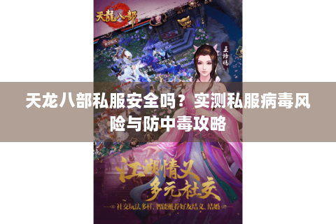 天龙八部私服安全吗？实测私服病毒风险与防中毒攻略