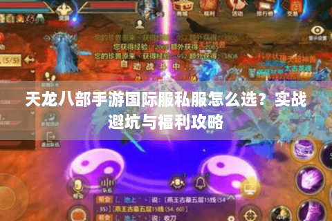 天龙八部手游国际服私服怎么选?实战避坑与福利攻略 天龙八部手游国际服私服怎么选?实战避坑与福利攻略