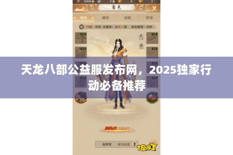 天龙八部公益服发布网，2025独家行动必备推荐