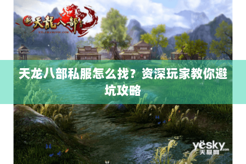 天龙八部私服怎么找?资深玩家教你避坑攻略 天龙八部私服怎么找?资深玩家教你避坑攻略
