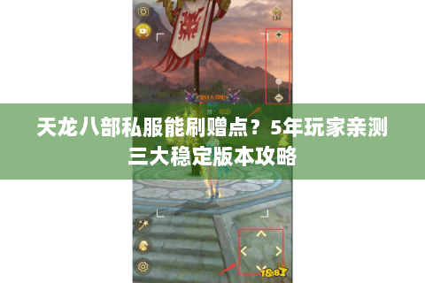 天龙八部私服能刷赠点?5年玩家亲测三大稳定版本攻略 天龙八部私服能刷赠点?5年玩家亲测三大稳定版本攻略