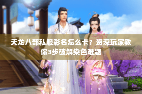 天龙八部私服彩名怎么卡?资深玩家教你3步破解染色难题 天龙八部私服彩名怎么卡?资深玩家教你3步破解染色难题