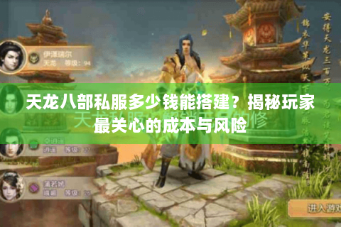 天龙八部私服多少钱能搭建?揭秘玩家最关心的成本与风险 天龙八部私服多少钱能搭建?揭秘玩家最关心的成本与风险