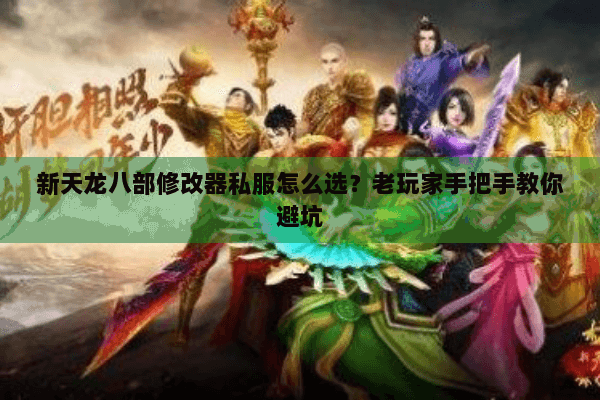 新天龙八部修改器私服怎么选?老玩家手把手教你避坑 新天龙八部修改器私服怎么选?老玩家手把手教你避坑
