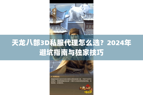 天龙八部3D私服代理怎么选?2024年避坑指南与独家技巧 天龙八部3D私服代理怎么选?2024年避坑指南与独家技巧