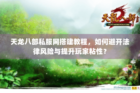 天龙八部私服网搭建教程,如何避开法律风险与提升玩家粘性? 天龙八部私服网搭建教程,如何避开法律风险与提升玩家粘性?