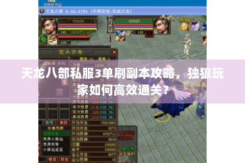 天龙八部私服3单刷副本攻略,独狼玩家如何高效通关? 天龙八部私服3单刷副本攻略,独狼玩家如何高效通关?