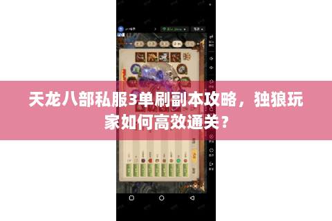 天龙八部私服3单刷副本攻略,独狼玩家如何高效通关? 天龙八部私服3单刷副本攻略,独狼玩家如何高效通关?