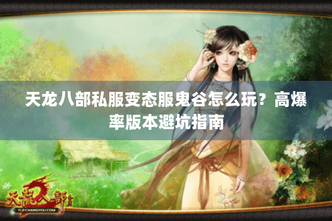 天龙八部私服变态服鬼谷怎么玩?高爆率版本避坑指南 天龙八部私服变态服鬼谷怎么玩?高爆率版本避坑指南