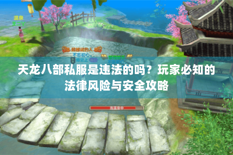 天龙八部私服是违法的吗?玩家必知的法律风险与安全攻略 天龙八部私服是违法的吗?玩家必知的法律风险与安全攻略