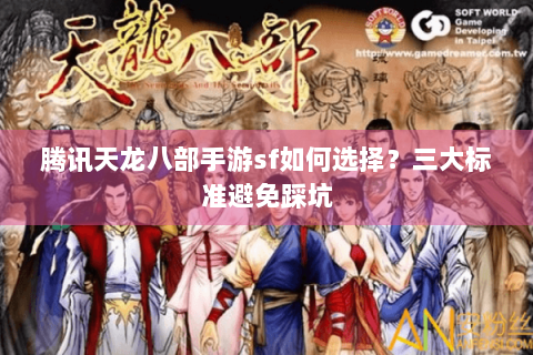 腾讯天龙八部手游sf如何选择？三大标准避免踩坑