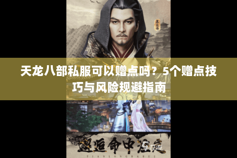 天龙八部私服可以赠点吗?5个赠点技巧与风险规避指南 天龙八部私服可以赠点吗?5个赠点技巧与风险规避指南