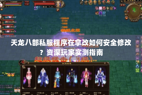 天龙八部私服程序在拿改如何安全修改？资深玩家实测指南