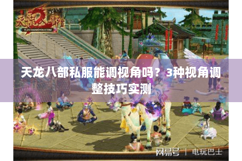 天龙八部私服能调视角吗?3种视角调整技巧实测 天龙八部私服能调视角吗?3种视角调整技巧实测