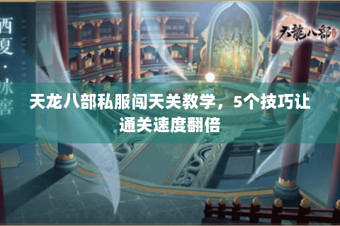 天龙八部私服闯天关教学，5个技巧让通关速度翻倍