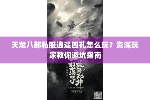 天龙八部私服逍遥四孔怎么玩?资深玩家教你避坑指南 天龙八部私服逍遥四孔怎么玩?资深玩家教你避坑指南