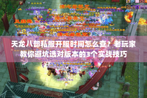 天龙八部私服开服时间怎么查?老玩家教你避坑选对版本的3个实战技巧 天龙八部私服开服时间怎么查?老玩家教你避坑选对版本的3个实战技巧