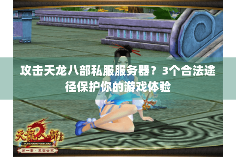 攻击天龙八部私服服务器?3个合法途径保护你的游戏体验 攻击天龙八部私服服务器?3个合法途径保护你的游戏体验