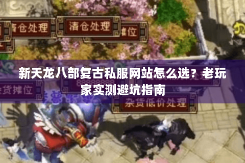 新天龙八部复古私服网站怎么选?老玩家实测避坑指南 新天龙八部复古私服网站怎么选?老玩家实测避坑指南