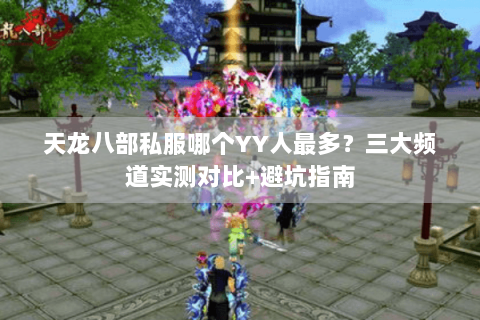 天龙八部私服哪个YY人最多?三大频道实测对比+避坑指南 天龙八部私服哪个YY人最多?三大频道实测对比+避坑指南