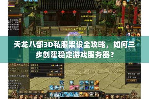 天龙八部3D私服架设全攻略，如何三步创建稳定游戏服务器？