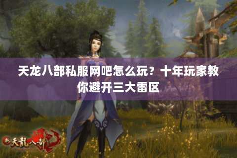 天龙八部私服网吧怎么玩?十年玩家教你避开三大雷区 天龙八部私服网吧怎么玩?十年玩家教你避开三大雷区