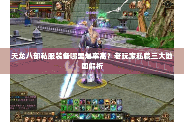 天龙八部私服装备哪里爆率高?老玩家私藏三大地图解析 天龙八部私服装备哪里爆率高?老玩家私藏三大地图解析
