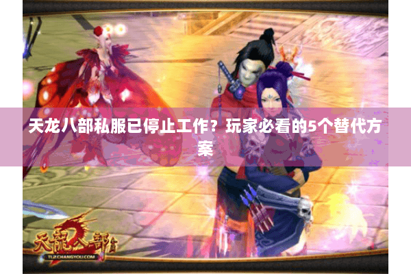 天龙八部私服已停止工作?玩家必看的5个替代方案 天龙八部私服已停止工作?玩家必看的5个替代方案