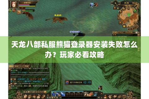 天龙八部私服熊猫登录器安装失败怎么办?玩家必看攻略 天龙八部私服熊猫登录器安装失败怎么办?玩家必看攻略