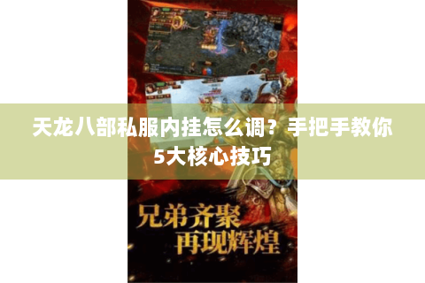天龙八部私服内挂怎么调?手把手教你5大核心技巧 天龙八部私服内挂怎么调?手把手教你5大核心技巧