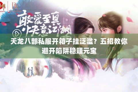 天龙八部私服开箱子挂泛滥？五招教你避开陷阱稳赚元宝