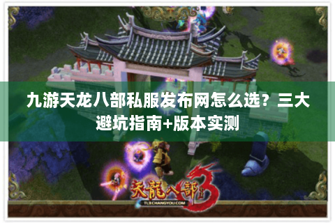 九游天龙八部私服发布网怎么选?三大避坑指南+版本实测 九游天龙八部私服发布网怎么选?三大避坑指南+版本实测