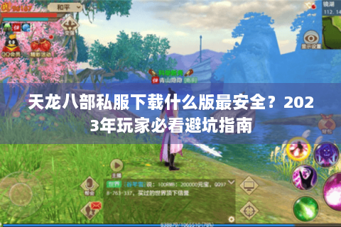 天龙八部私服下载什么版最安全？2023年玩家必看避坑指南