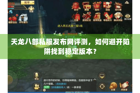 天龙八部私服发布网评测，如何避开陷阱找到稳定版本？