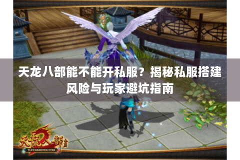 天龙八部能不能开私服？揭秘私服搭建风险与玩家避坑指南